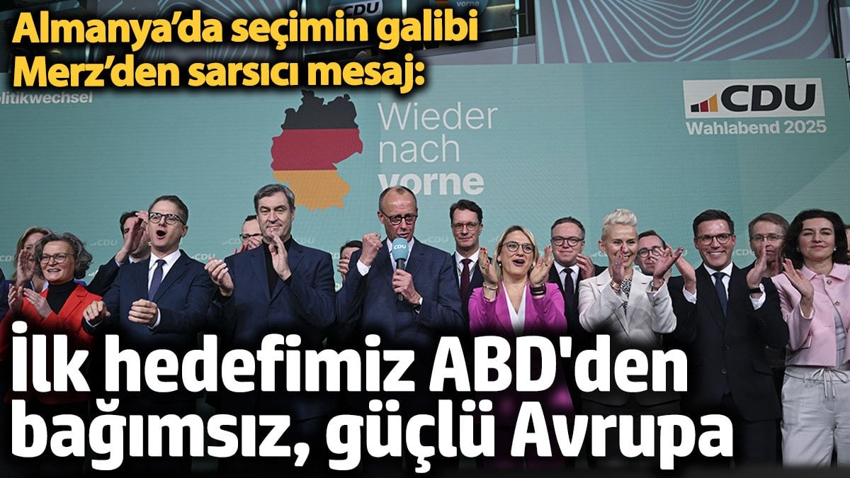 Almanya’da seçimin galibi Merz’den sarsıcı mesaj: İlk hedefimiz ABD’den bağımsız, güçlü Avrupa