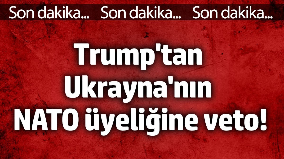Trump’tan Ukrayna’nın NATO üyeliğine veto!