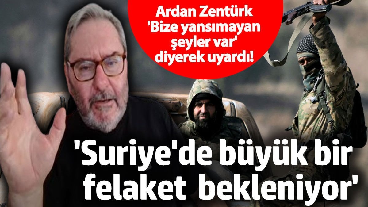 ‘Suriye’de büyük bir felaket bekleniyor’ Ardan Zentürk ‘Bize yansımayan şeyler oluyor’ diyerek uyardı