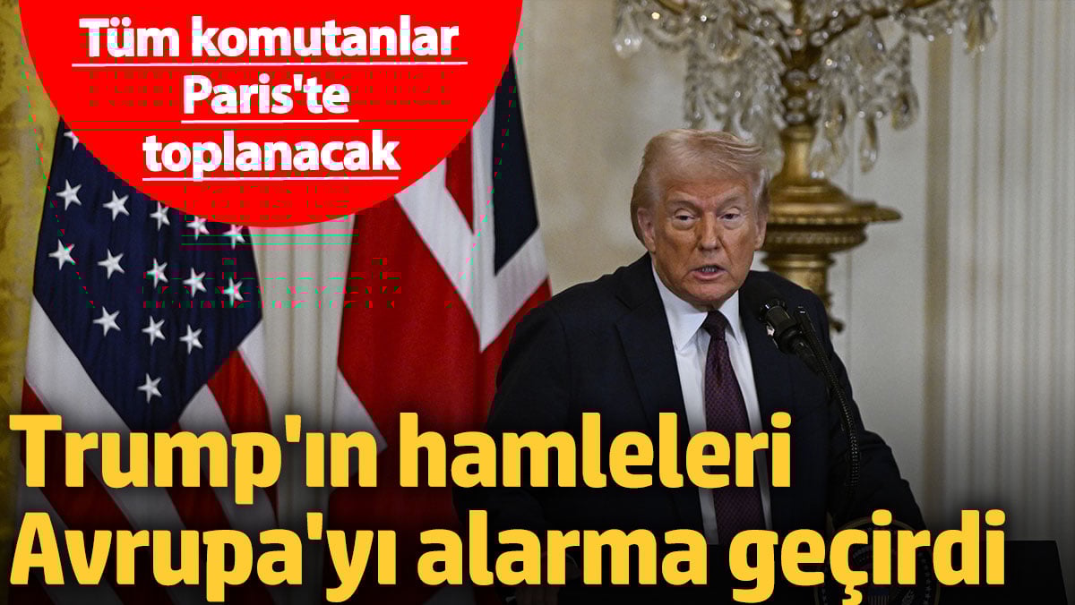 Trump’ın hamleleri Avrupa’yı alarma geçirdi: Tüm komutanlar Paris’te toplanacak