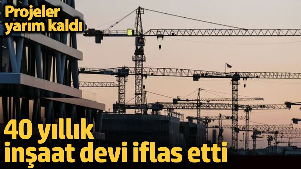 40 yıllık inşaat devi iflas etti. Projeler yarım kaldı