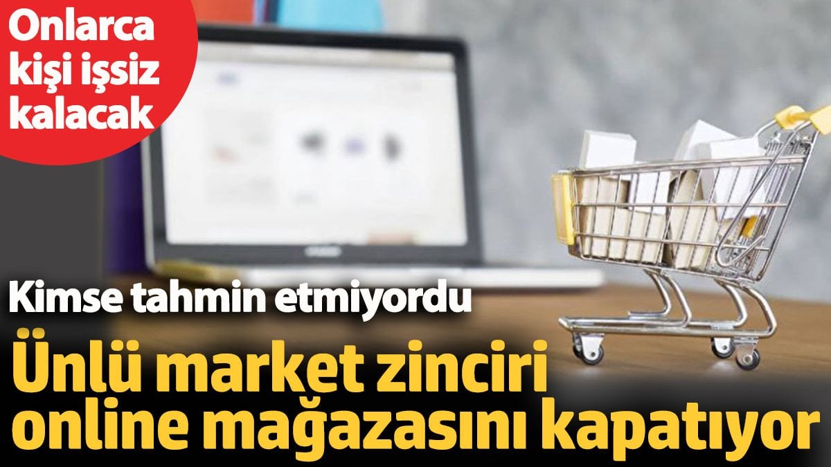 Ünlü market zinciri online mağazasını kapatıyor. Onlarca kişi işsiz kalacak